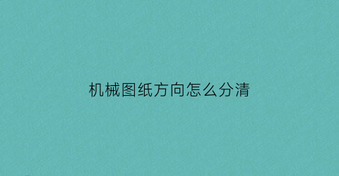 机械图纸方向怎么分清(机械制图方向符号怎么看)