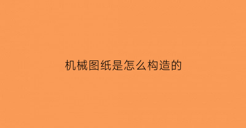 机械图纸是怎么构造的