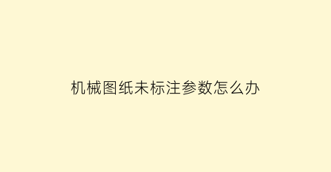 机械图纸未标注参数怎么办