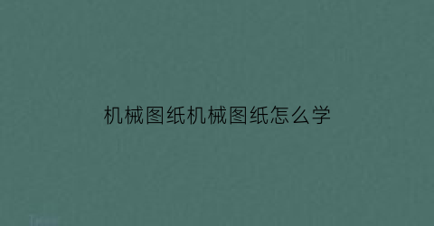 “机械图纸机械图纸怎么学(机械图纸教学视频)