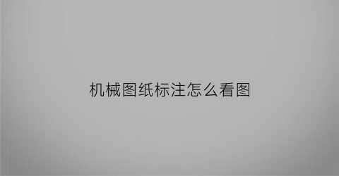 “机械图纸标注怎么看图(机械图纸标注怎么看图表)