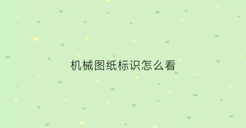 机械图纸标识怎么看(机械图纸标识怎么看的)