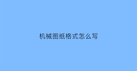 机械图纸格式怎么写(机械图纸是什么样子)