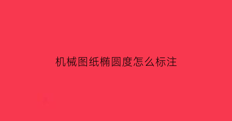 “机械图纸椭圆度怎么标注(椭圆度如何标注)