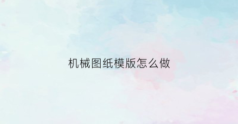 “机械图纸模版怎么做(机械工程图模板标准)