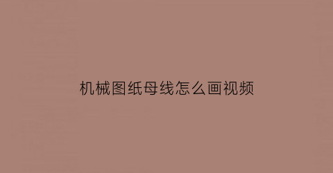 “机械图纸母线怎么画视频(母线图纸怎么看)