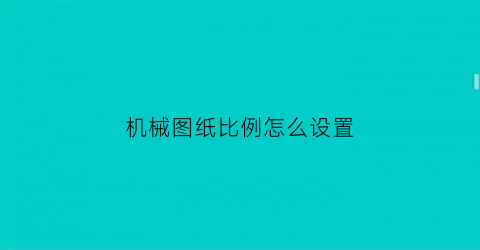 “机械图纸比例怎么设置(机械制图图纸比例)