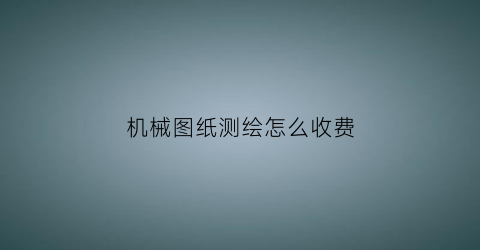 机械图纸测绘怎么收费