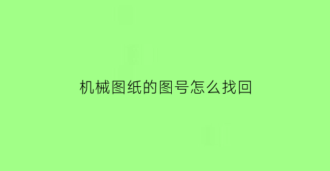 机械图纸的图号怎么找回(机械图号怎么看)