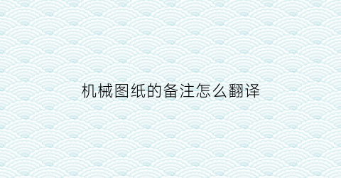 “机械图纸的备注怎么翻译(机械图纸英文缩写)