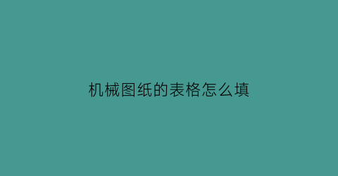 机械图纸的表格怎么填(机械图纸的表格怎么填写)