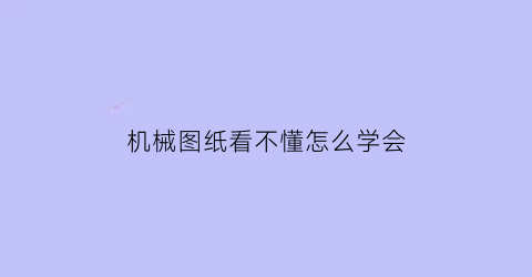 “机械图纸看不懂怎么学会(机械图纸看不懂怎么学会编程)