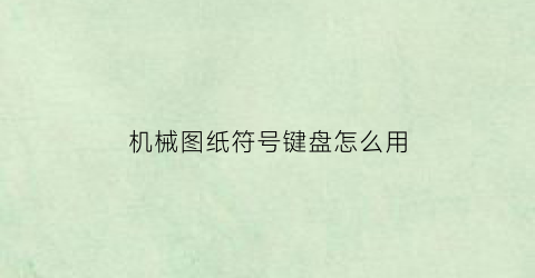 “机械图纸符号键盘怎么用(机械图纸基础知识符号)