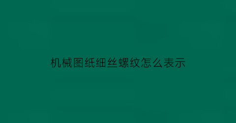 机械图纸细丝螺纹怎么表示(机械图纸细丝螺纹怎么表示符号)