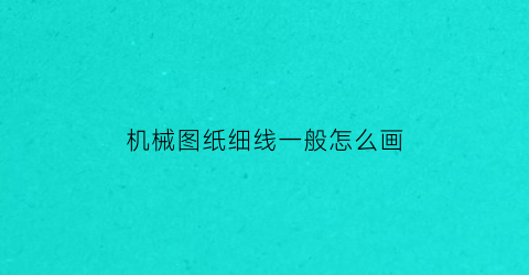 “机械图纸细线一般怎么画(机械制图细线多少毫米)