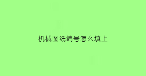 “机械图纸编号怎么填上(机械图纸图号命名规则)