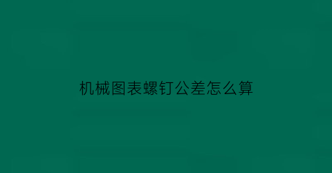 机械图表螺钉公差怎么算