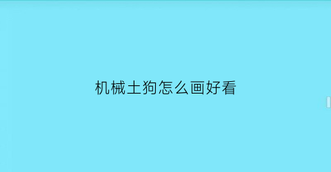 “机械土狗怎么画好看(机械土狗怎么画好看又漂亮)