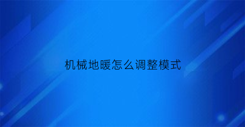 “机械地暖怎么调整模式(机械地暖温控器)