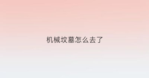 机械坟墓怎么去了