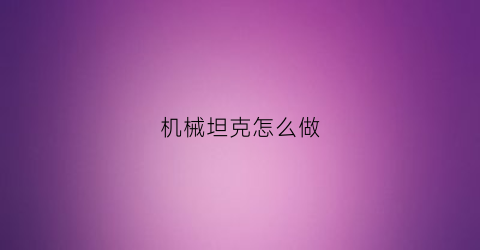 机械坦克怎么做(怎么做简单机械)