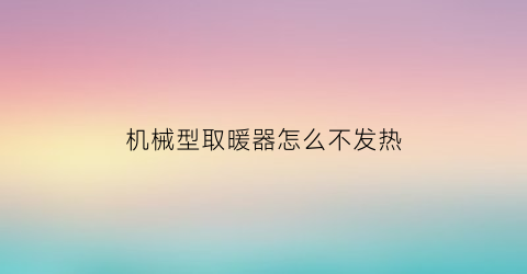 “机械型取暖器怎么不发热(取暖器机械款是什么意思)