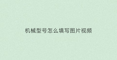 “机械型号怎么填写图片视频(机械规格型号是什么意思)