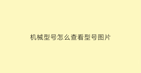 “机械型号怎么查看型号图片(机械规格型号)