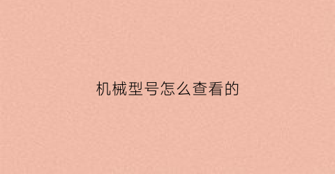 机械型号怎么查看的(机械出厂编号怎么看)