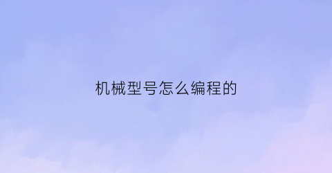 “机械型号怎么编程的(机械编程是什么意思)