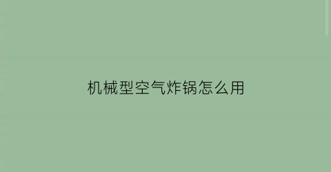 机械型空气炸锅怎么用(机械款空气炸锅是什么意思)