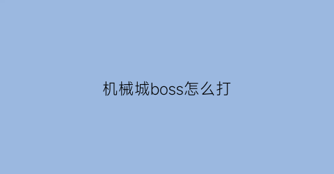 “机械城boss怎么打(机械迷城大厅在哪里)