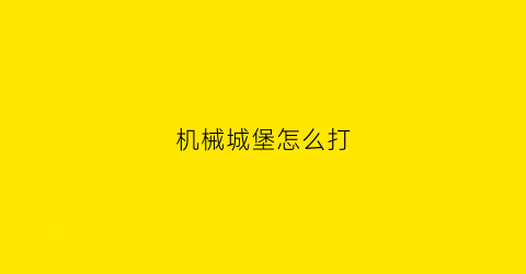 机械城堡怎么打(机械城堡怎么打怪兽)