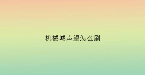 机械城声望怎么刷(机械迷城怎么获得)