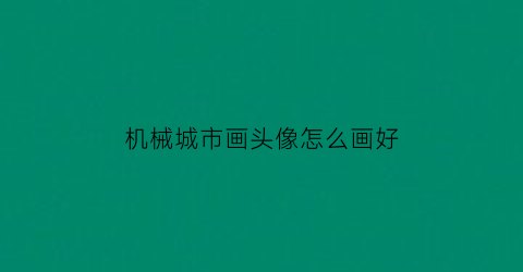 “机械城市画头像怎么画好(机械城市画头像怎么画好看又简单)