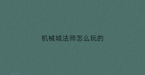 “机械城法师怎么玩的(机械城法师怎么玩的好)