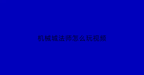 机械城法师怎么玩视频