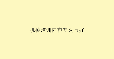 机械培训内容怎么写好