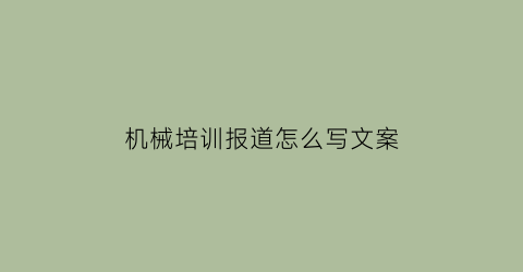 “机械培训报道怎么写文案(机械培训总结范文大全)