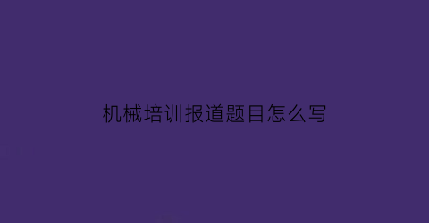 机械培训报道题目怎么写