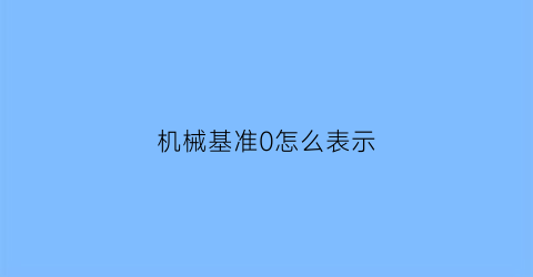 机械基准0怎么表示