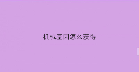 机械基因怎么获得(怎么获得机械细胞)