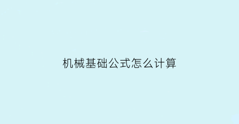 “机械基础公式怎么计算(机械基础的有关术语)