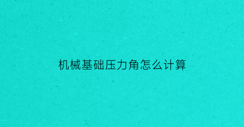 机械基础压力角怎么计算(机械原理压力角怎么求)