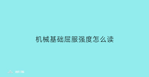 “机械基础屈服强度怎么读(屈服强度计算公式详细)