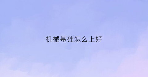 “机械基础怎么上好(学机械基础)