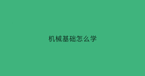 机械基础怎么学(机械基础怎么自学)