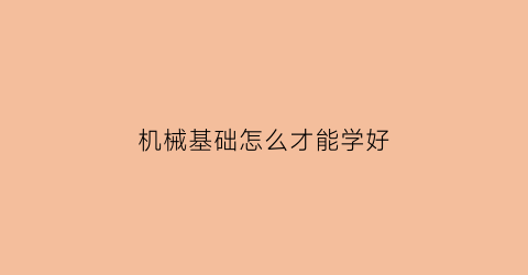 “机械基础怎么才能学好(机械基础能学到什么)