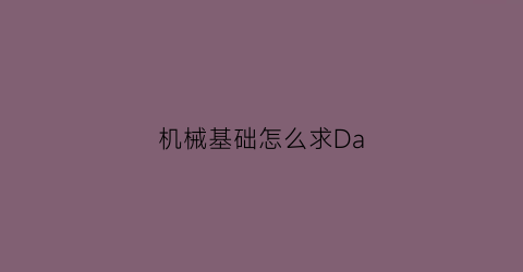 “机械基础怎么求Da(机械基础公式总结)