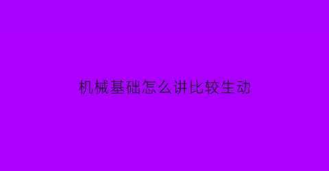 机械基础怎么讲比较生动